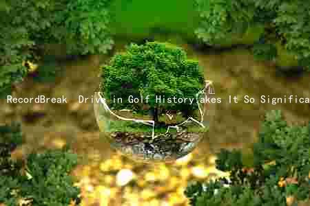 RecordBreak  Drive in Golf History:akes It So Significant