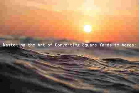 Mastering the Art of Converting Square Yards to Acres: A Comprehensive Guide for Agriculture and Farming Enthusiasts