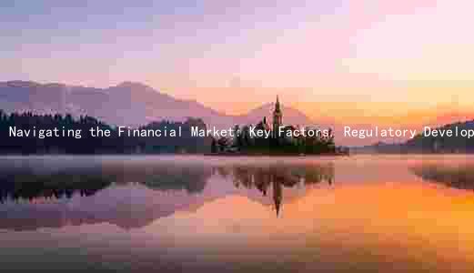 Navigating the Financial Market: Key Factors, Regulatory Developments, and Emerging Trends Amidst Risks and Challenges