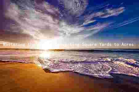 Mastering the Art of Converting Square Yards to Acres: A Comprehensive Guide for Agriculture and Farming Enthusiasts