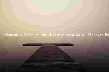 Unbeatable Deals at the Ultimate Yard Sale: Discover Exciting Items, Exclusive Discounts, and More