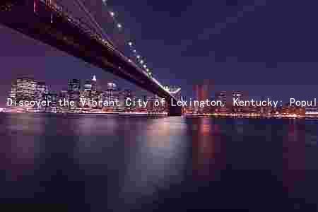 Discover the Vibrant City of Lexington, Kentucky: Population, Industries, Attractions, Weather, and Events
