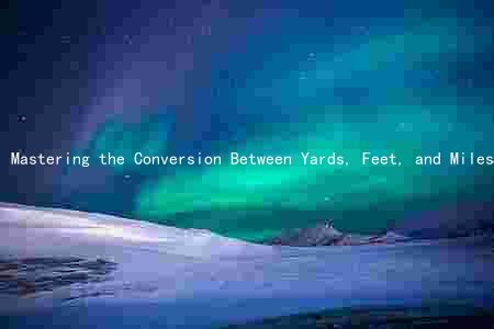 Mastering the Conversion Between Yards, Feet, and Miles: A Comprehensive Guide