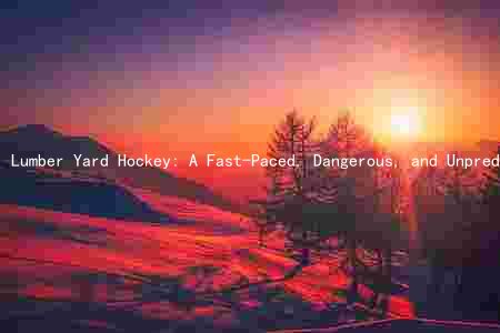 Lumber Yard Hockey: A Fast-Paced, Dangerous, and Unpredictable Sport with a Rich History and Evolving Trends