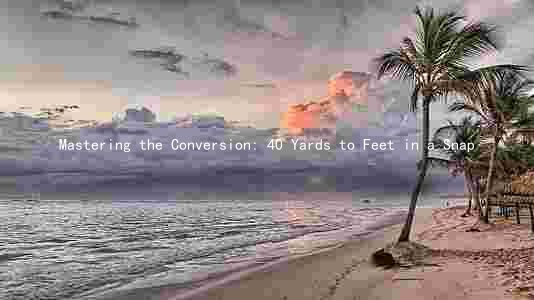 Mastering the Conversion: 40 Yards to Feet in a Snap