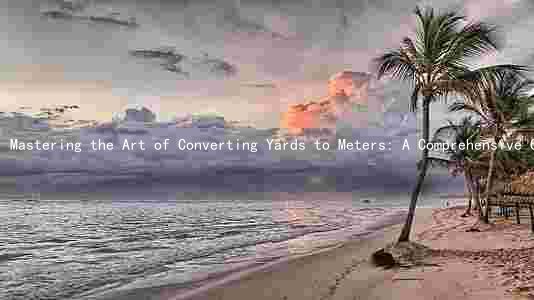 Mastering the Art of Converting Yards to Meters: A Comprehensive Guide