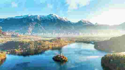 Mastering the Conversion Factor: Cubic Meters to Cubic Yards