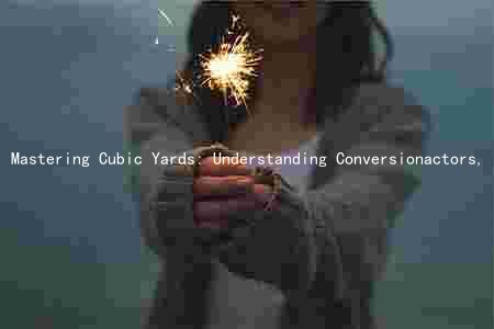 Mastering Cubic Yards: Understanding Conversionactors, Volume Calculation, and Differences Between Dry and Wet Yards