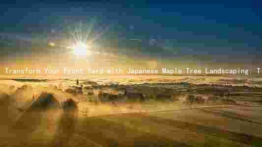 Transform Your Front Yard with Japanese Maple Tree Landscaping: Tips and Ideas