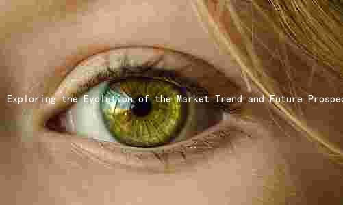 Exploring the Evolution of the Market Trend and Future Prospects of the Industry: A Comprehensive Analysis