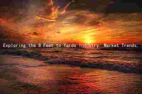 Exploring the 8 Feet to Yards Industry: Market Trends, Key Drivers, Major Players, Challenges, and Growth Prospects