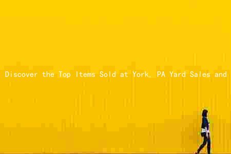 Discover the Top Items Sold at York, PA Yard Sales and Unlock the Best Deals with Our Tips
